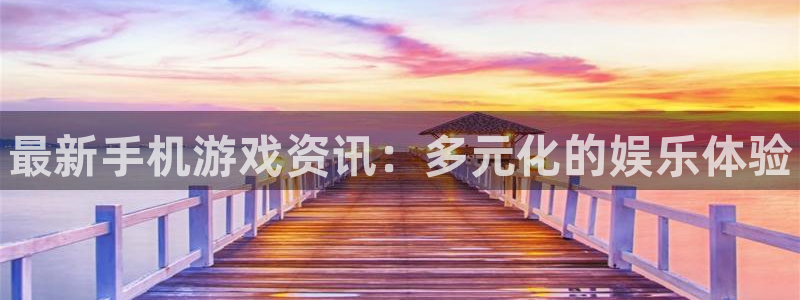 辉达娱乐app：最新手机游戏资讯：多元化的娱乐体验