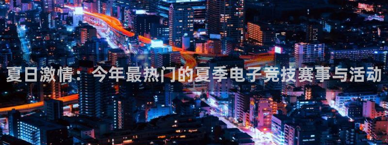 辉达娱乐开户测速：夏日激情：今年最热门的夏季电子竞技赛事与活