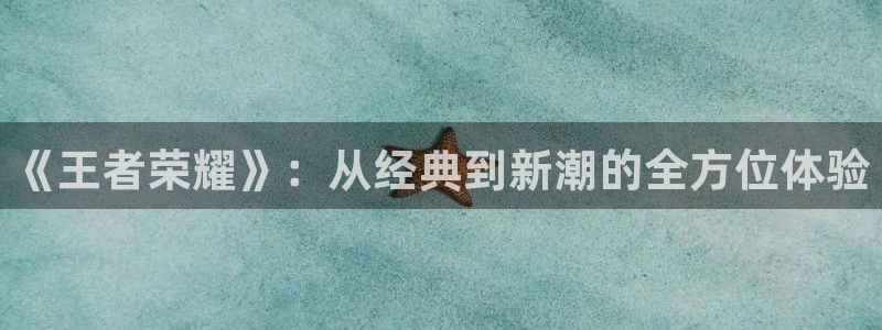 辉达娱乐注册账号：《王者荣耀》：从经典到新潮的全方位体验