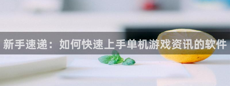 辉达娱乐娱乐：新手速递：如何快速上手单机游戏资讯的软件