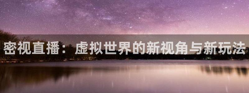 蓝鲸体育直播网页版：密视直播：虚拟世界的新视角与新玩法