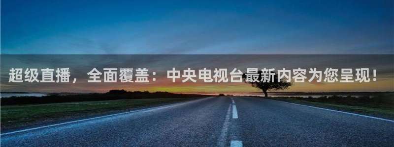 蓝鲸体育直播下载app：超级直播，全面覆盖：中央电视台最新内容为您呈现！